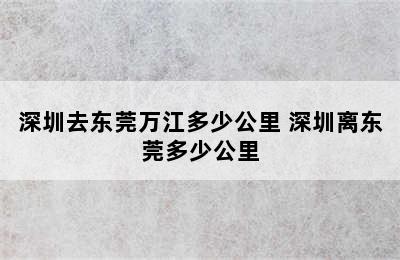 深圳去东莞万江多少公里 深圳离东莞多少公里